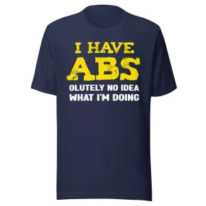 I Have Abs-olutely No Idea What I'm Doing Gym Shirt