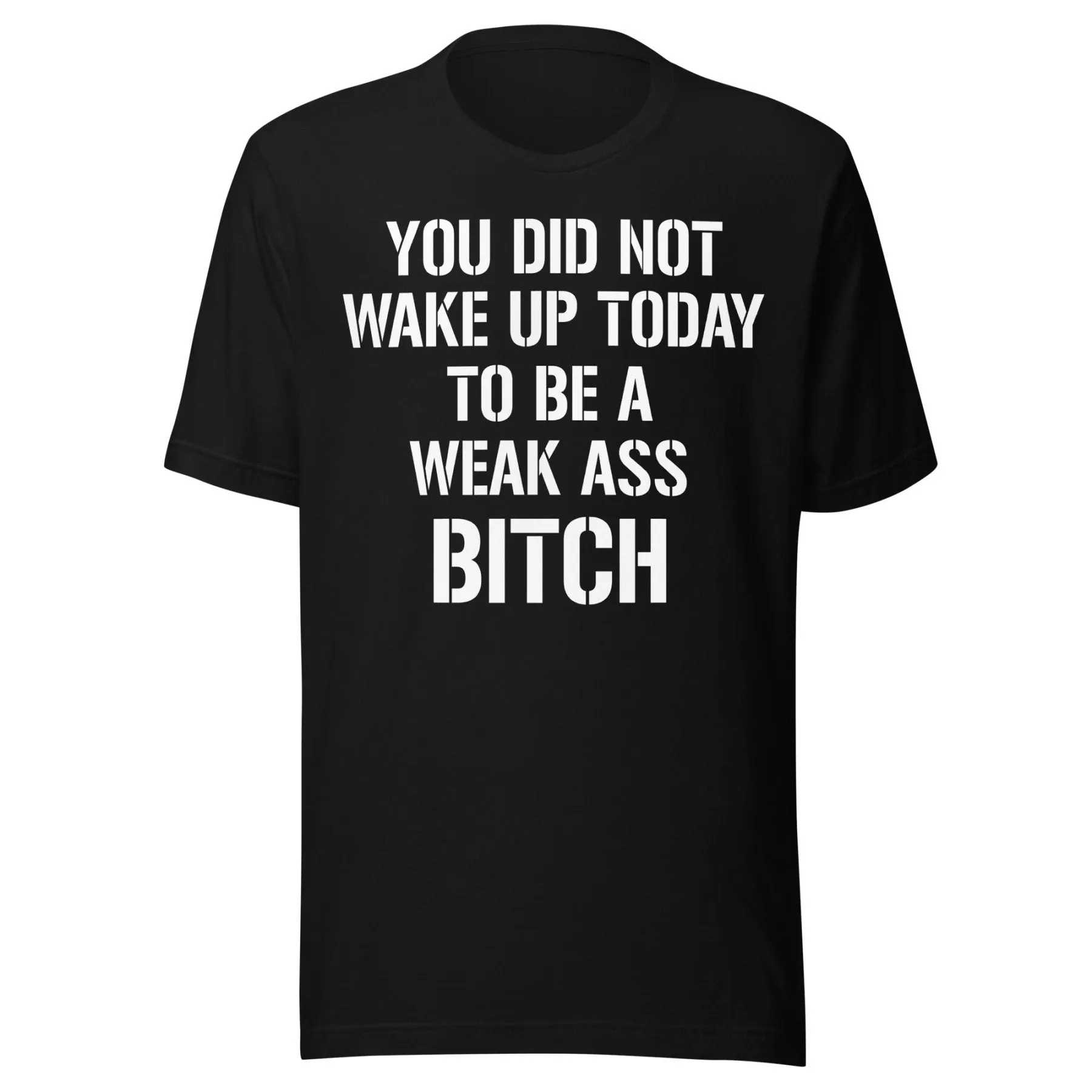 You Did Not Wake Up Today To Be A Weak Ass Bitch Shirt